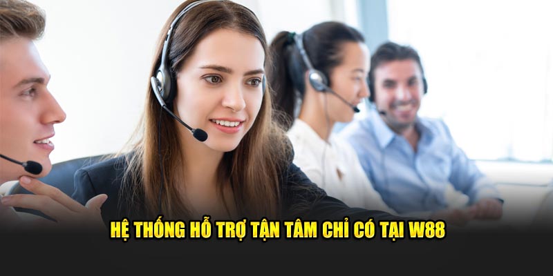 Hệ thống hỗ trợ tận tâm chỉ có tại W88