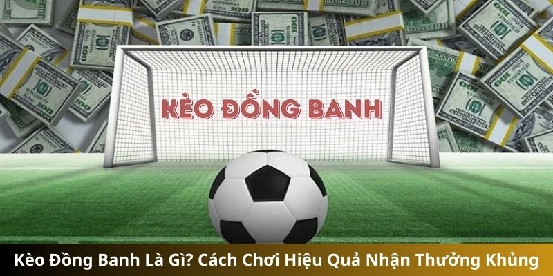 Kèo Đồng Banh Là Gì? Phương Pháp Chơi Giành Thắng Khủng